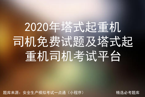 2020年塔式起重机司机考试资料及塔式起重机司机模拟考试软件