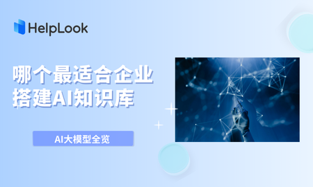 AI大模型全览 | 哪个最适合企业搭建AI知识库，让沉淀的企业知识活起来