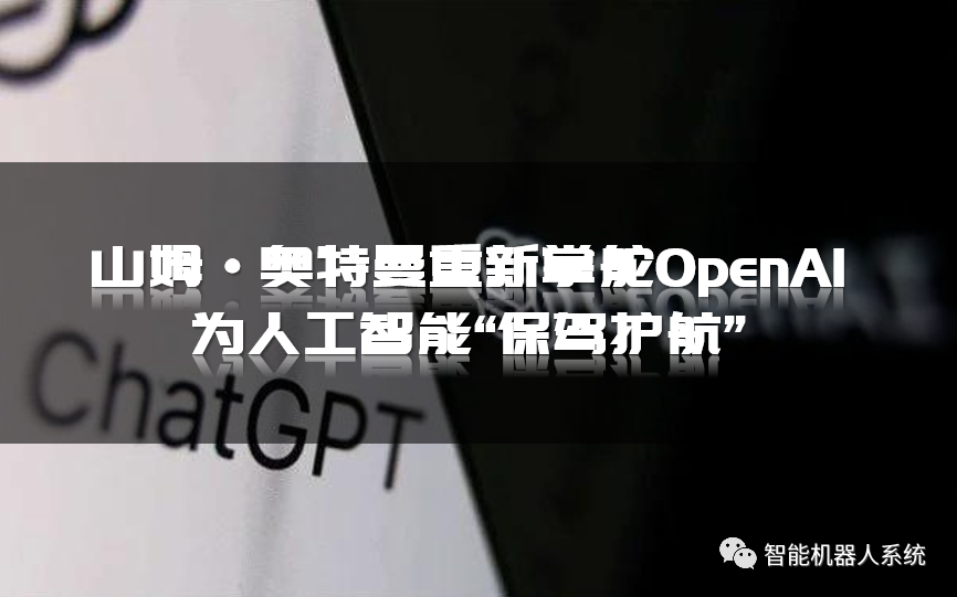 山姆·奥特曼重新掌舵OpenAI，为人工智能“保驾护航”