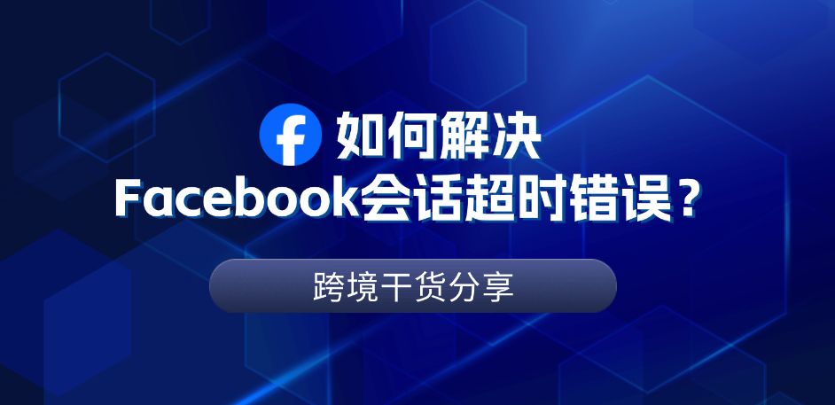 Facebook会话过期是什么情况？如何解决？