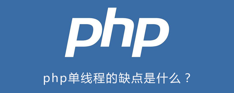 为什么说php单线程,php单线程的缺点是什么？