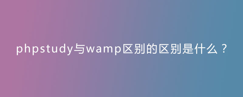 php study是什么,phpstudy与wamp区别的区别是什么？