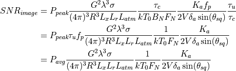 SNR_{image} &= P_{peak}  \frac{G^2 \lambda^3 \sigma}{(4{\pi})^3 R^3 L_x L_r L_{atm}} \frac{\tau_c}{kT_0 B_N F_N} \frac{K_a f_p}{2V\delta_a \sin(\theta_{sq})} \frac{\tau_u}{\tau_c} \\             &= P_{peak}{\tau_u}f_p \frac{G^2 \lambda^3 \sigma}{(4{\pi})^3 R^3 L_x L_r L_{atm}} \frac{1}{kT_0 F_N} \frac{K_a}{2V\delta_a \sin(\theta_{sq})} \\             &= P_{avg} \frac{G^2 \lambda^3 \sigma}{(4{\pi})^3 R^3 L_x L_r L_{atm}} \frac{1}{kT_0 F_N} \frac{K_a}{2V\delta_a \sin(\theta_{sq})}