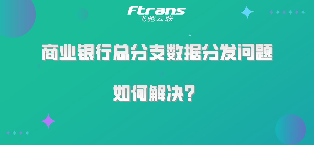 商业银行总分支数据分发的核心问题是什么？如何解决？