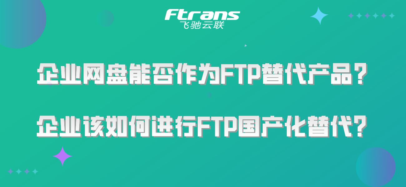 网盘能否作为FTP替代产品？企业该如何进行FTP国产化替代？