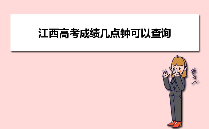 江西省三校生2021高考成绩查询,2021年江西高考成绩几点钟可以查询，附具体查询时间安排...-小默在职场