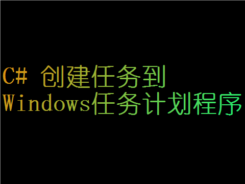 C# 创建任务到Windows任务计划程序