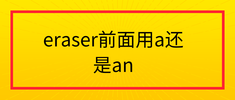 aerasereraser还是aneraser前面用a还是an