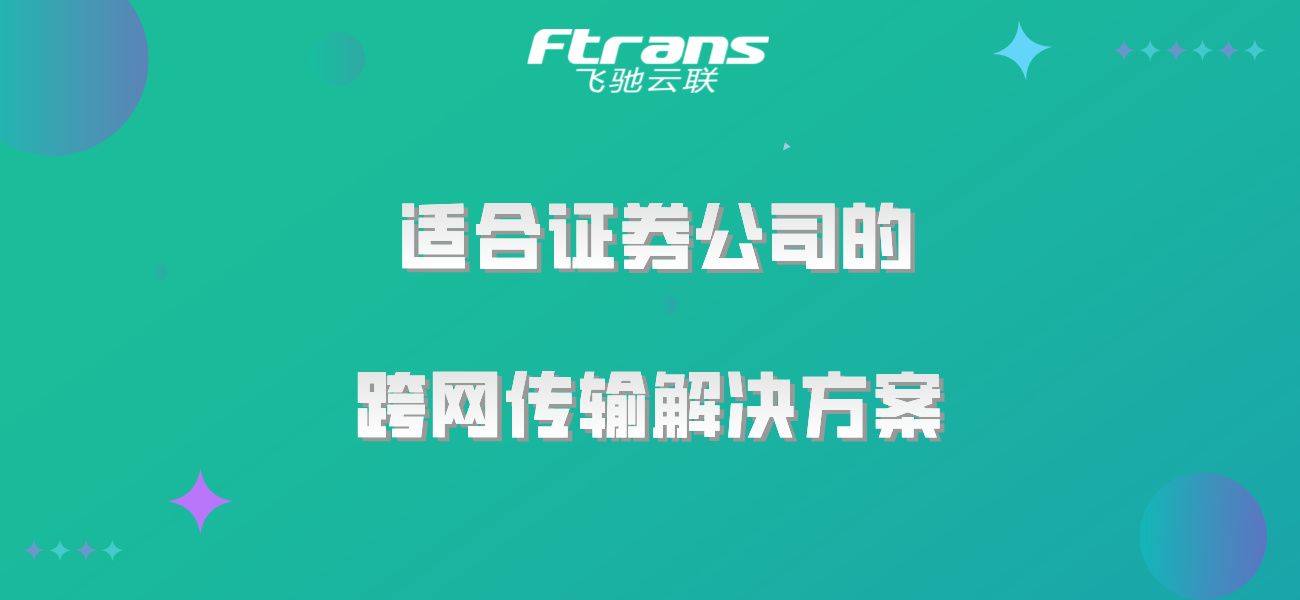 适合证券公司的跨网传输解决方案，了解一下