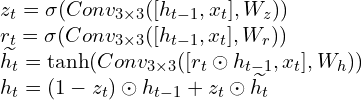 \newline z_t = \sigma（Conv_{3\times 3}（[h_{t-1}， x_t]， W_z）） \newline r_t = \sigma（Conv_{3\times 3}（[h_{t-1}， x_t]， W_r）） \newline \widetilde{h_t} = \tanh （Conv_{3\times 3}（[r_t\odot h_{t-1}， x_t]， W_h）） \newline h_t = （1 - z_t）\odot h_{t-1} + z_t \odot \widetilde{h_t}