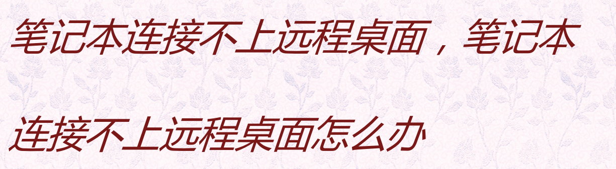 笔记本连接不上远程桌面，笔记本连接不上远程桌面怎么办_网络连接