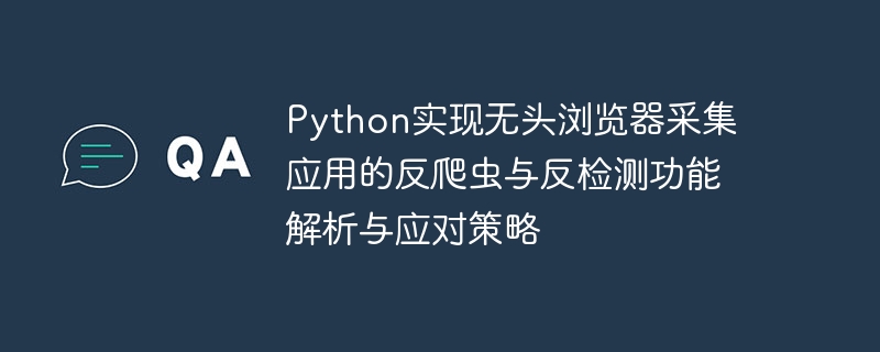 python实现无头浏览器采集应用的反爬虫与反检测功能解析与应对策略