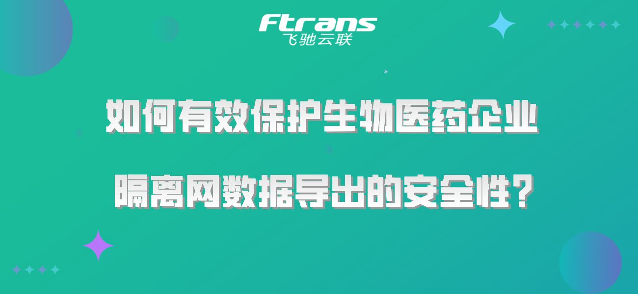 如何有效保护生物医药企业隔离网数据导出的安全性？