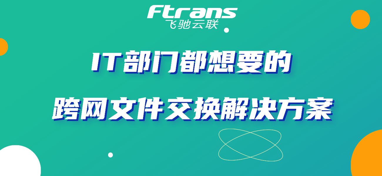 IT部门都想要的跨网文件交换解决方案，了解一下