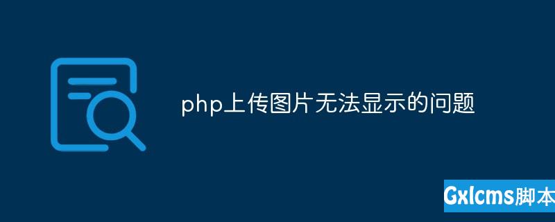 Php上传图片无法打开 Php上传图片无法显示的问题 Weixin 40001309的博客 Csdn博客