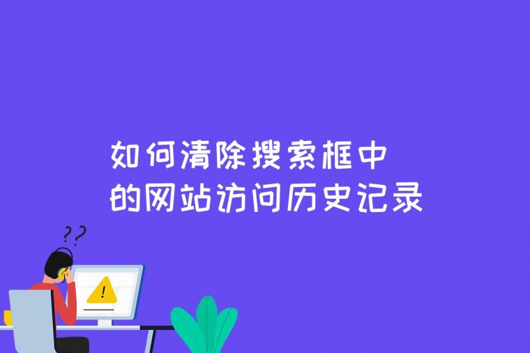 如何清除计算机搜索框内的搜索历史记录,如何清除搜索框中的网站访问历史记录...