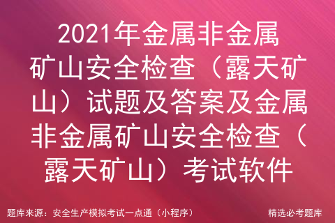 2021年金属非金属矿山安全检查（露天矿山）试题及答案及金属非金属矿山安全检查（露天矿山）考试软件