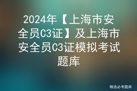 2024年【上海市安全员C3证】及上海市安全员C3证模拟考试题库