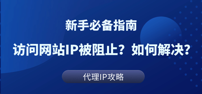 IP被封怎么办？访问网站时IP被阻止？解决IP禁令全方法