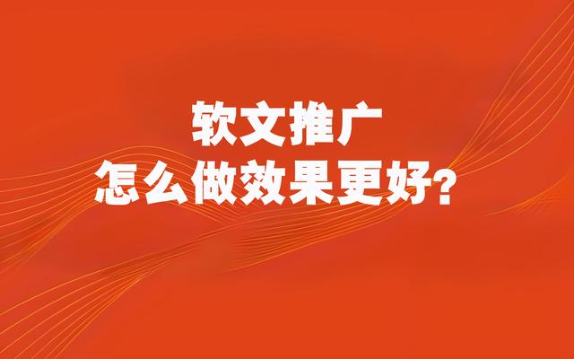 软文推广怎么做效果更好？