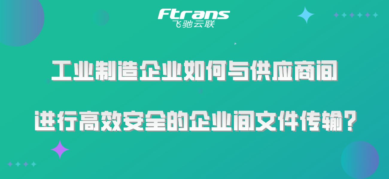 工业制造企业如何与供应商间 进行高效安全的企业间文件传输？