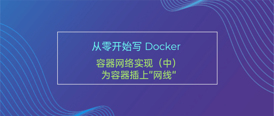 从零开始写 Docker(十七)---容器网络实现(中)：为容器插上”网线“