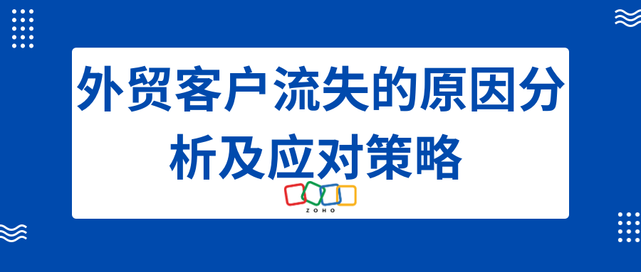 外贸客户流失的原因<span style='color:red;'>分析</span><span style='color:red;'>及</span><span style='color:red;'>应</span><span style='color:red;'>对</span><span style='color:red;'>策略</span>