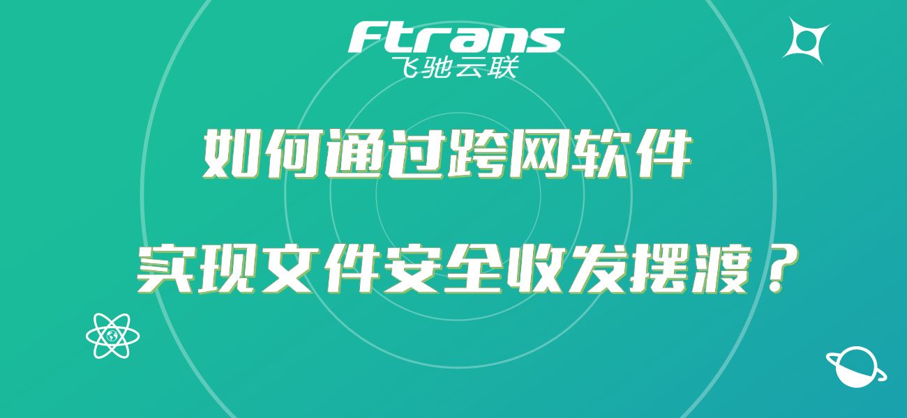 如何通过跨网软件，实现网络隔离后的文件安全收发摆渡？