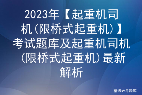 2023年【起重机<span style='color:red;'>司机</span>(限桥式起重机)】<span style='color:red;'>考试</span><span style='color:red;'>题库</span><span style='color:red;'>及</span>起重机<span style='color:red;'>司机</span>(限桥式起重机)最新解析