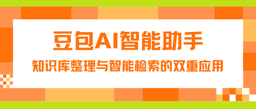 豆包AI智能助手：知识库整理与智能检索的双重应用