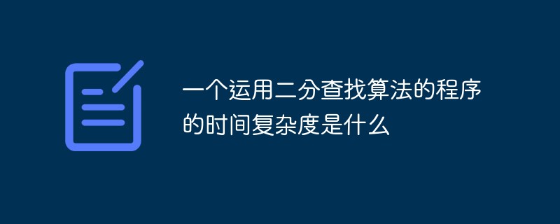 php二分查找算法时间复杂度,一个运用二分查找算法的程序的时间复杂度是什么...