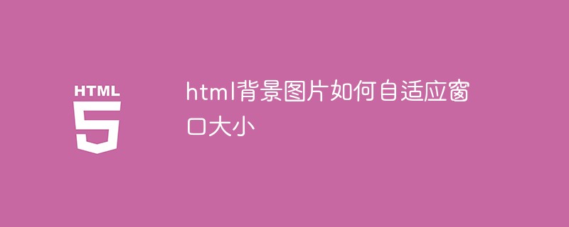 css怎么实现背景图片自适应窗口大小_html5背景图片自适应