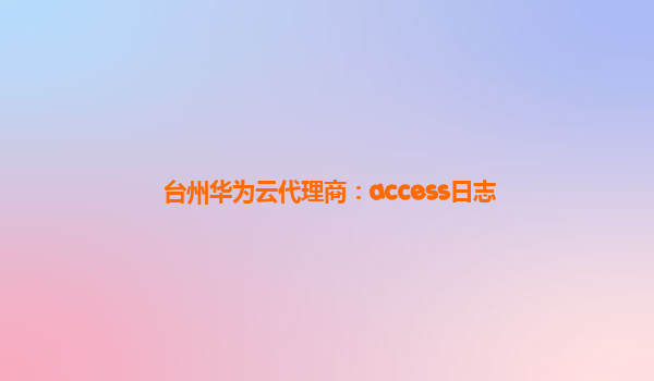 台州华为云代理商：access日志