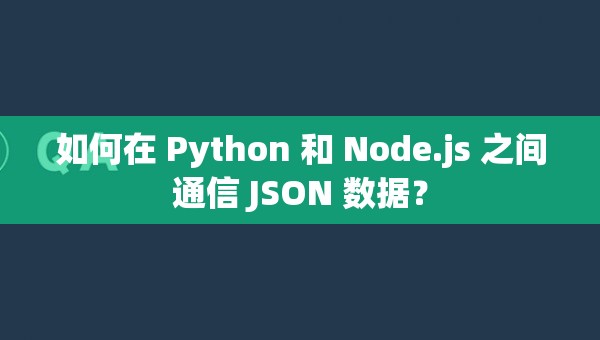 如何在 Python 和 Node.js 之间通信 JSON 数据？