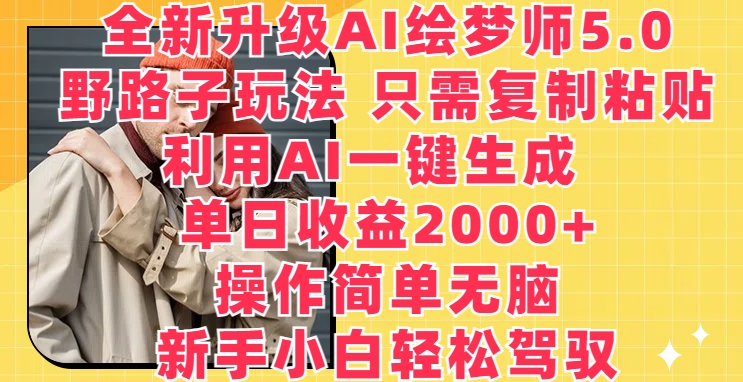 全新升级 AI 绘梦师 5.0. 野路子玩法，只需复制粘贴，利用 AI 一键生成，单日收益 2000+【揭秘】