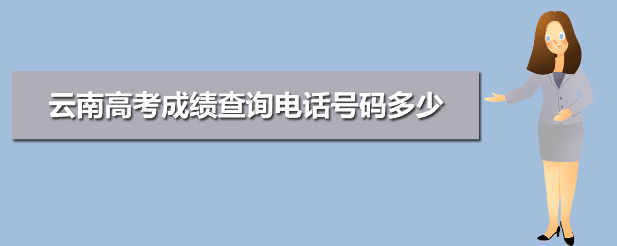 2021云南高考成绩电话查询,云南高考成绩查询电话号码多少,2021年云南高考查分电话...-小默在职场