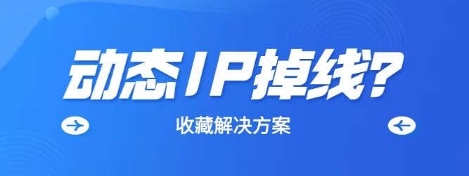 用动态IP采集数据总是掉线是为什么？该怎么解决？