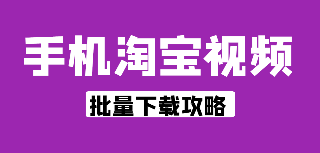 手机怎么把淘宝视频下载下来，淘宝网商品视频怎样批量复制采集？