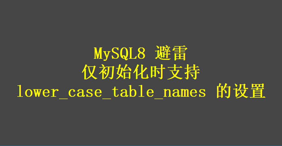 mysql 8.0 建表设置默认值无效_MySQL8 避雷，仅初始化时支持lower_case_table_names 的设置...CSDN博客