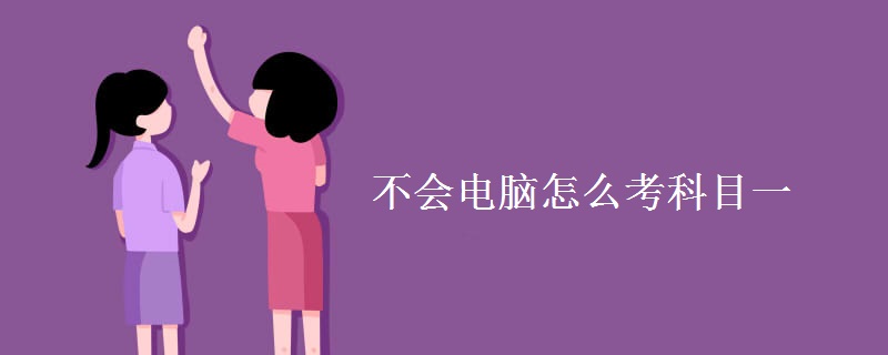不会电脑怎么考科目一 有必要考吗