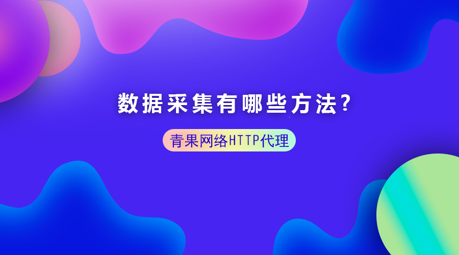 数据采集有哪些方法?HTTP代理起到什么作用？