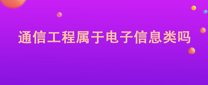 通信工程是计算机类还是电子信息类公考,通信工程属于电子信息类吗