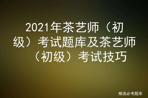 Python成神之路 2021年茶艺师 初级 考试题库及茶艺师 初级 考试技巧