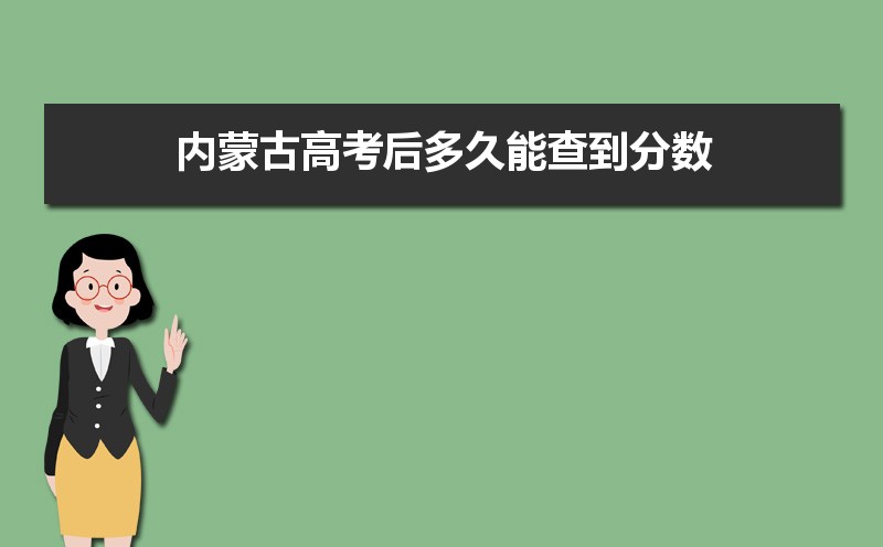 2021年高考成绩查询内蒙,2021年内蒙古高考后多久能查到分数,内蒙古高考成绩查询时间...-小默在职场