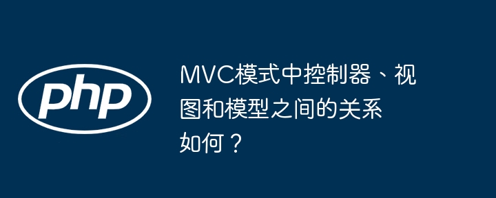 MVC模式中控制器、视图和模型之间的关系如何？