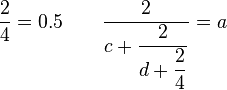 \dfrac{2}{4} = 0.5 \qquad \dfrac{2}{c + \dfrac{2}{d + \dfrac{2}{4}}} = a