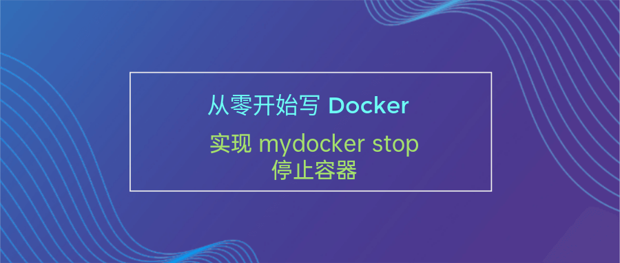 <span style='color:red;'>从</span><span style='color:red;'>零</span>开始写 Docker(<span style='color:red;'>十</span><span style='color:red;'>二</span>)---<span style='color:red;'>实现</span> mydocker stop 停止容器