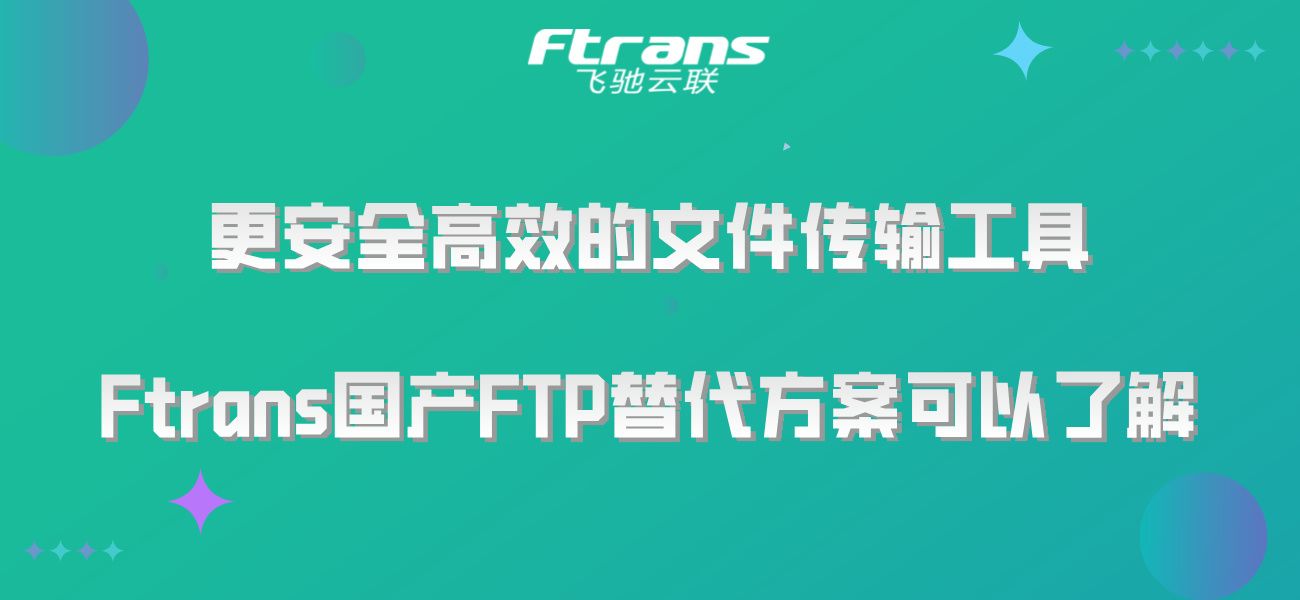 更安全高效的文件传输工具，Ftrans国产FTP替代方案可以了解