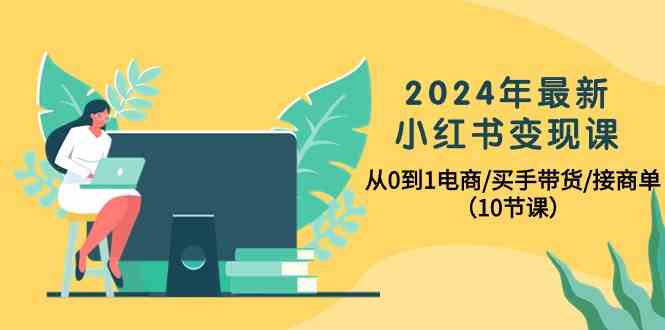 2024年最新小红书变现课，从0到1电商/买手带货/接商单（10节课） 第1张