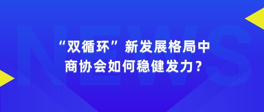 今日商协丨商协会在“双循环”新发展格局中的作用